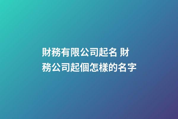 財務有限公司起名 財務公司起個怎樣的名字-第1張-公司起名-玄機派